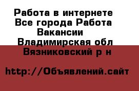 Работа в интернете - Все города Работа » Вакансии   . Владимирская обл.,Вязниковский р-н